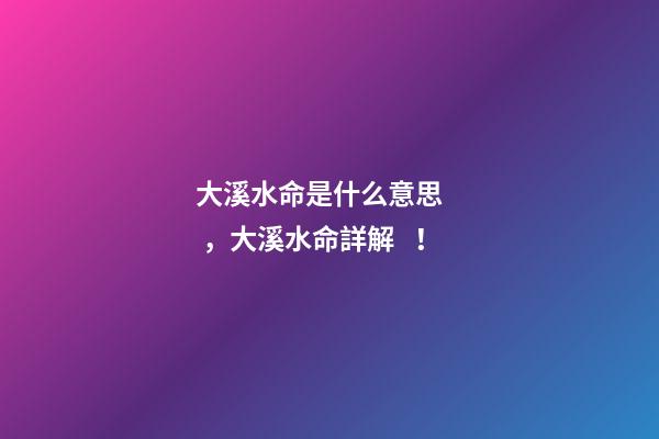 大溪水命是什么意思，大溪水命詳解！
